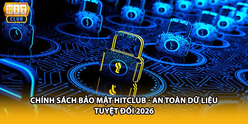 Chính Sách Bảo Mật HITCLUB - An Toàn Dữ Liệu Tuyệt Đối 2026